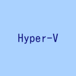 【記事一覧】Hyper-Vで仮想環境を構築する!(Windows Desktop)